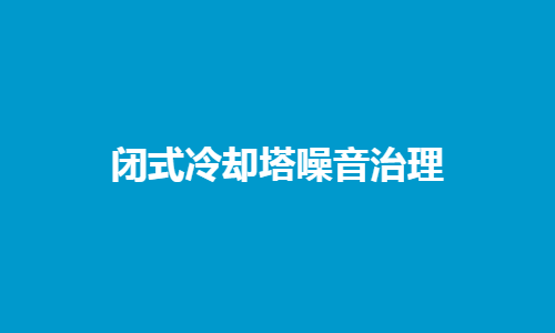 <a href=http://www.danglu4.com/tags1_0.html target=_blank class=infotextkey>閉式冷卻塔</a>噪音控制